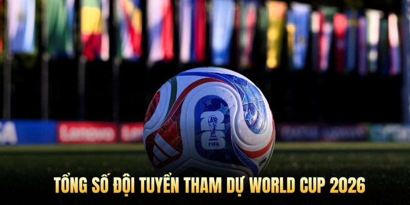 Tổng số đội tuyển tham dự World Cup 2026